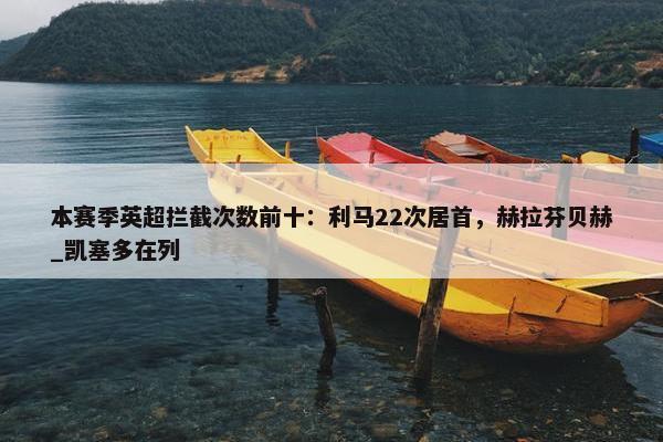 本赛季英超拦截次数前十：利马22次居首，赫拉芬贝赫_凯塞多在列