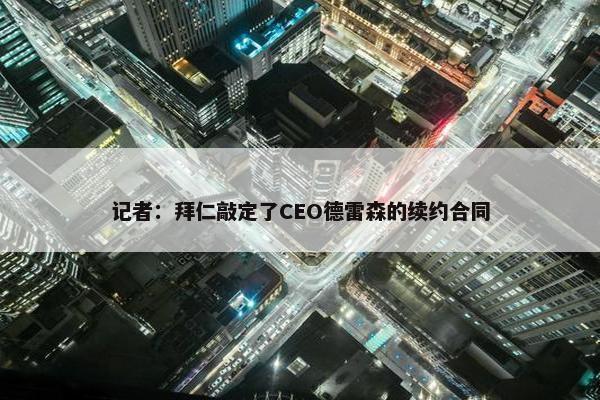 记者：拜仁敲定了CEO德雷森的续约合同