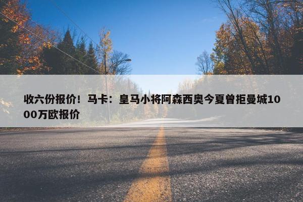 收六份报价！马卡：皇马小将阿森西奥今夏曾拒曼城1000万欧报价