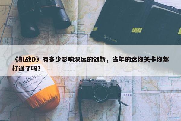 《机战D》有多少影响深远的创新，当年的迷你关卡你都打通了吗？