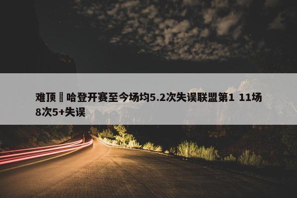 难顶‍哈登开赛至今场均5.2次失误联盟第1 11场8次5+失误