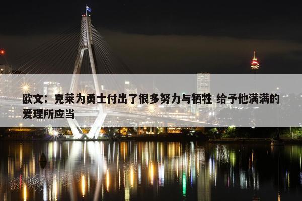 欧文：克莱为勇士付出了很多努力与牺牲 给予他满满的爱理所应当