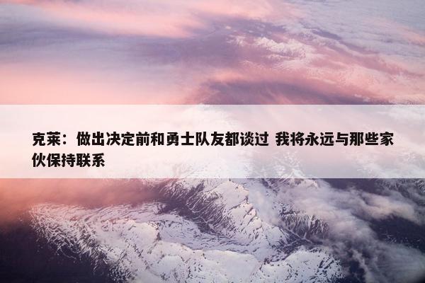 克莱：做出决定前和勇士队友都谈过 我将永远与那些家伙保持联系