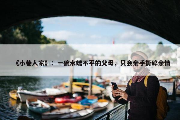 《小巷人家》：一碗水端不平的父母，只会亲手撕碎亲情