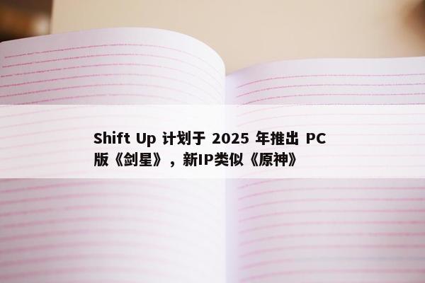 Shift Up 计划于 2025 年推出 PC 版《剑星》，新IP类似《原神》