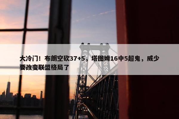 大冷门！布朗空砍37+5，塔图姆16中5超鬼，威少要改变联盟格局了