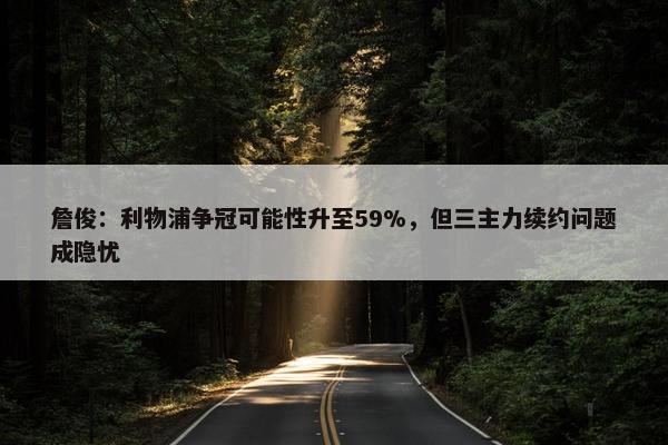 詹俊：利物浦争冠可能性升至59%，但三主力续约问题成隐忧