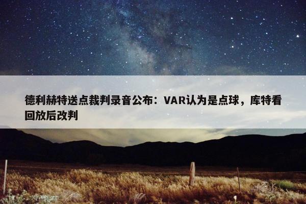 德利赫特送点裁判录音公布：VAR认为是点球，库特看回放后改判