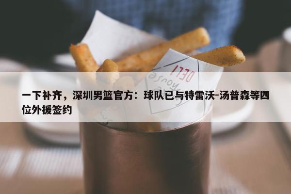 一下补齐，深圳男篮官方：球队已与特雷沃-汤普森等四位外援签约