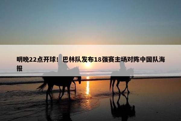 明晚22点开球！巴林队发布18强赛主场对阵中国队海报