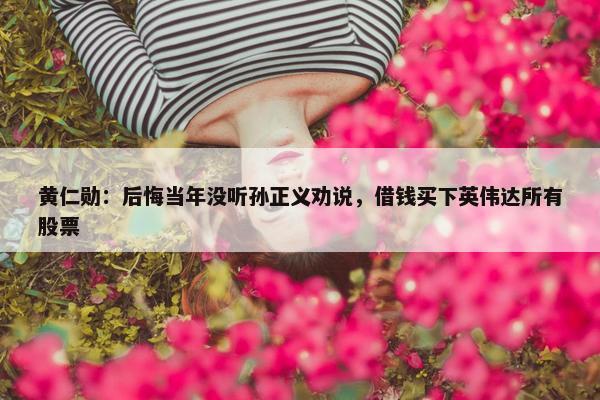 黄仁勋：后悔当年没听孙正义劝说，借钱买下英伟达所有股票