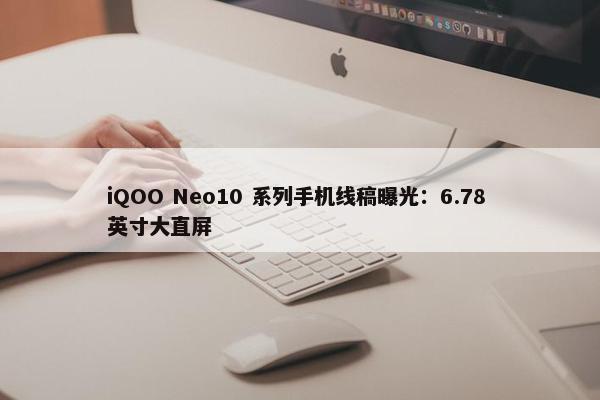 iQOO Neo10 系列手机线稿曝光：6.78 英寸大直屏