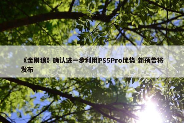 《金刚狼》确认进一步利用PS5Pro优势 新预告将发布