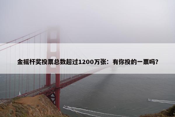 金摇杆奖投票总数超过1200万张：有你投的一票吗？