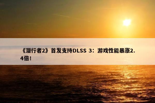 《潜行者2》首发支持DLSS 3：游戏性能暴涨2.4倍！