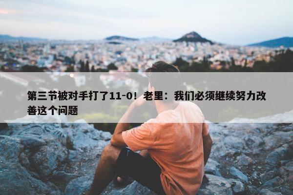 第三节被对手打了11-0！老里：我们必须继续努力改善这个问题