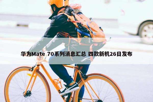 华为Mate 70系列消息汇总 四款新机26日发布