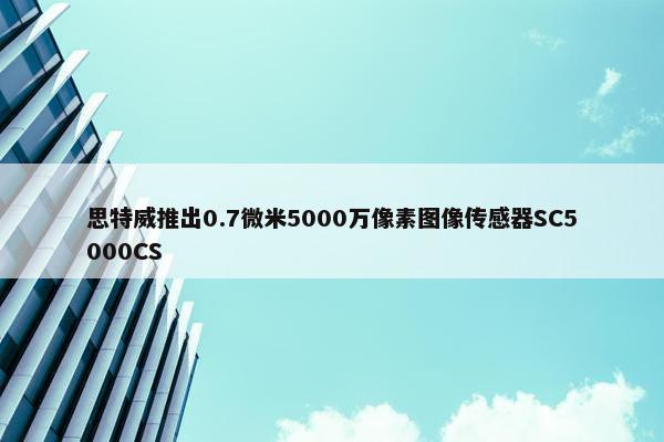 思特威推出0.7微米5000万像素图像传感器SC5000CS