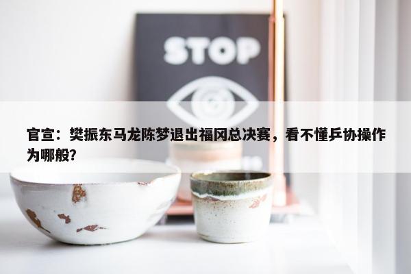 官宣：樊振东马龙陈梦退出福冈总决赛，看不懂乒协操作为哪般？