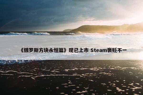 《俄罗斯方块永恒篇》现已上市 Steam褒贬不一