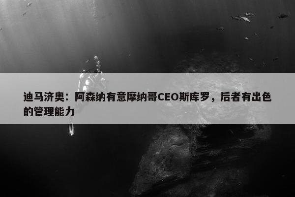 迪马济奥：阿森纳有意摩纳哥CEO斯库罗，后者有出色的管理能力