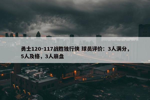 勇士120-117战胜独行侠 球员评价：3人满分，5人及格，3人崩盘