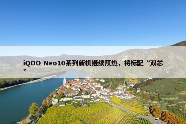 iQOO Neo10系列新机继续预热，将标配“双芯”