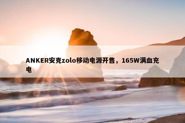 ANKER安克zolo移动电源开售，165W满血充电