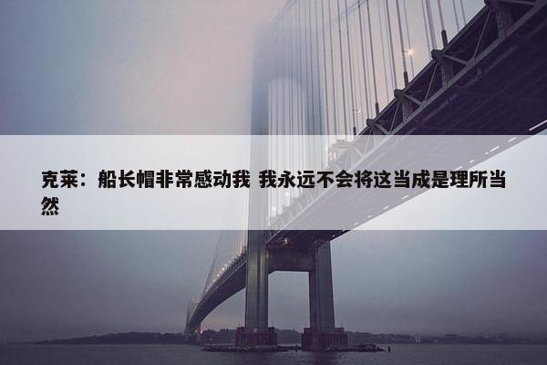 克莱：船长帽非常感动我 我永远不会将这当成是理所当然