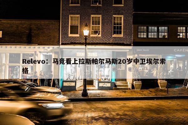 Relevo：马竞看上拉斯帕尔马斯20岁中卫埃尔索格