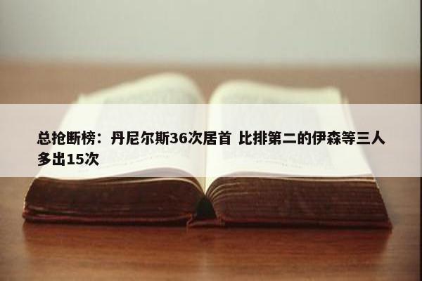 总抢断榜：丹尼尔斯36次居首 比排第二的伊森等三人多出15次