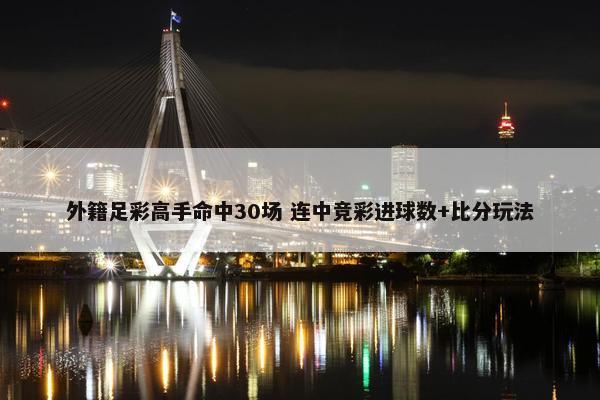 外籍足彩高手命中30场 连中竞彩进球数+比分玩法