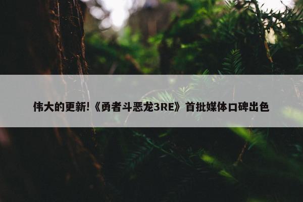 伟大的更新!《勇者斗恶龙3RE》首批媒体口碑出色