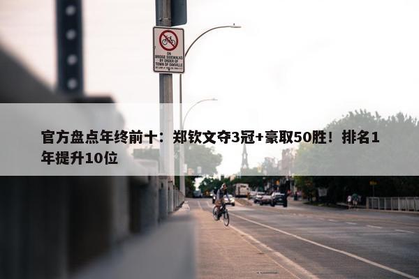 官方盘点年终前十：郑钦文夺3冠+豪取50胜！排名1年提升10位