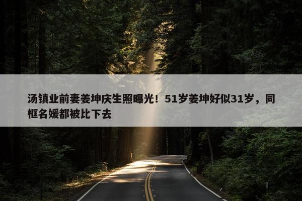 汤镇业前妻姜坤庆生照曝光！51岁姜坤好似31岁，同框名媛都被比下去