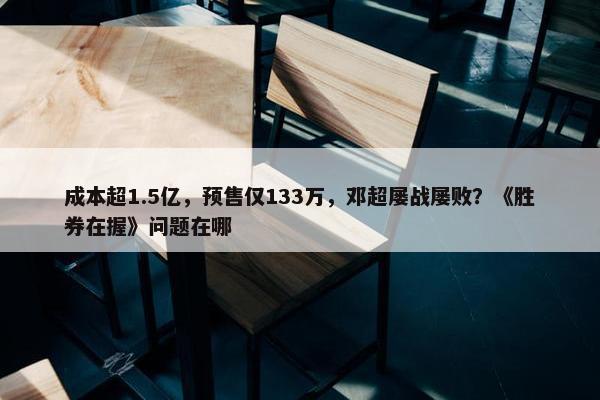 成本超1.5亿，预售仅133万，邓超屡战屡败？《胜券在握》问题在哪