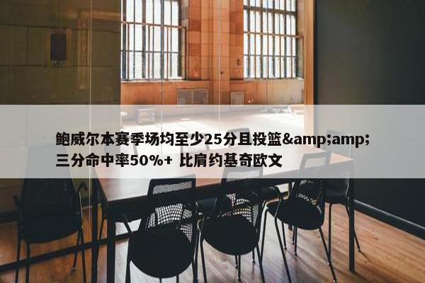 鲍威尔本赛季场均至少25分且投篮&amp;三分命中率50%+ 比肩约基奇欧文