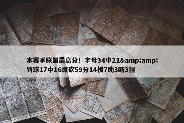 本赛季联盟最高分！字母34中21&amp;罚球17中16爆砍59分14板7助3断3帽