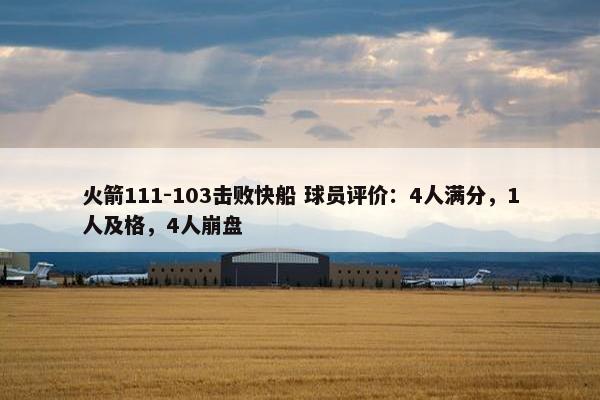 火箭111-103击败快船 球员评价：4人满分，1人及格，4人崩盘