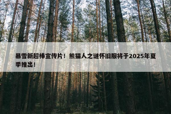 暴雪新超棒宣传片！熊猫人之谜怀旧服将于2025年夏季推出！