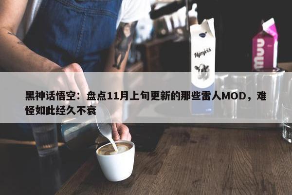 黑神话悟空：盘点11月上旬更新的那些雷人MOD，难怪如此经久不衰