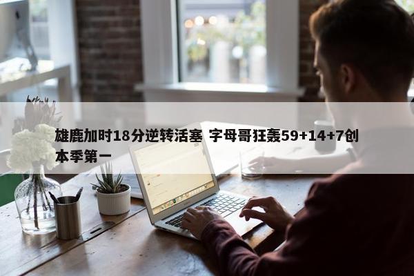 雄鹿加时18分逆转活塞 字母哥狂轰59+14+7创本季第一