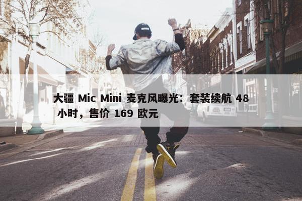 大疆 Mic Mini 麦克风曝光：套装续航 48 小时，售价 169 欧元