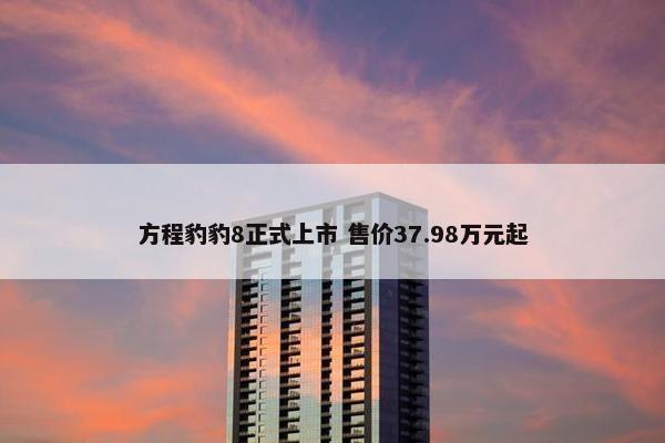 方程豹豹8正式上市 售价37.98万元起