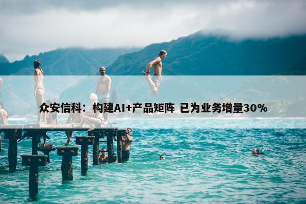 众安信科：构建AI+产品矩阵 已为业务增量30%