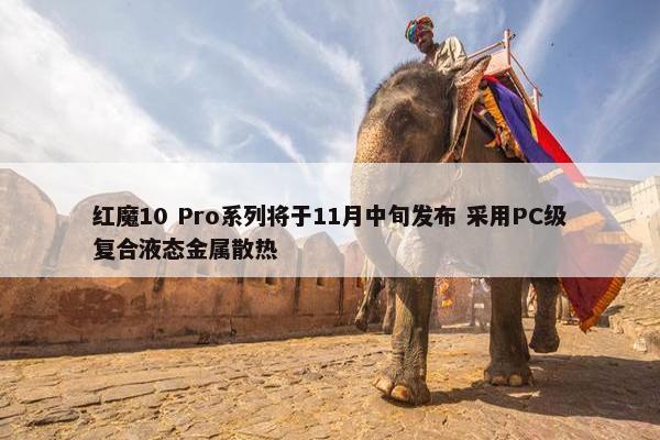 红魔10 Pro系列将于11月中旬发布 采用PC级复合液态金属散热