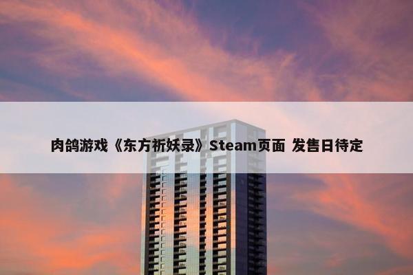 肉鸽游戏《东方祈妖录》Steam页面 发售日待定