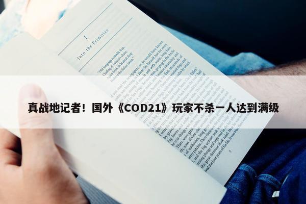 真战地记者！国外《COD21》玩家不杀一人达到满级