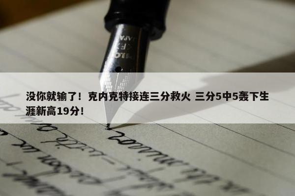 没你就输了！克内克特接连三分救火 三分5中5轰下生涯新高19分！