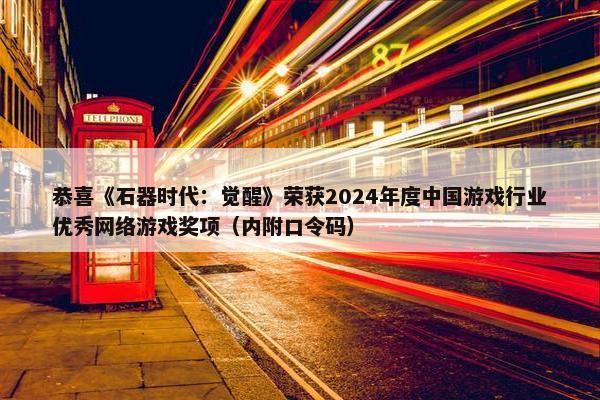 恭喜《石器时代：觉醒》荣获2024年度中国游戏行业优秀网络游戏奖项（内附口令码）